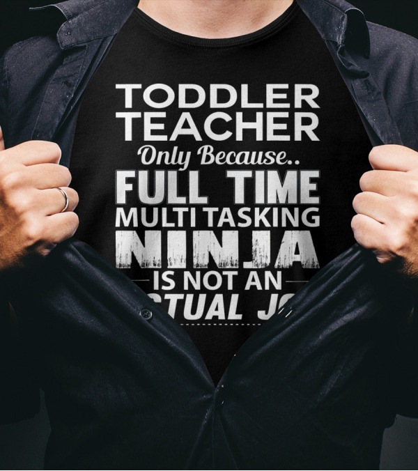 Toddler Teacher Only Because Full Time Multitasking Ninja Is Not An Actual Job T-Shirt