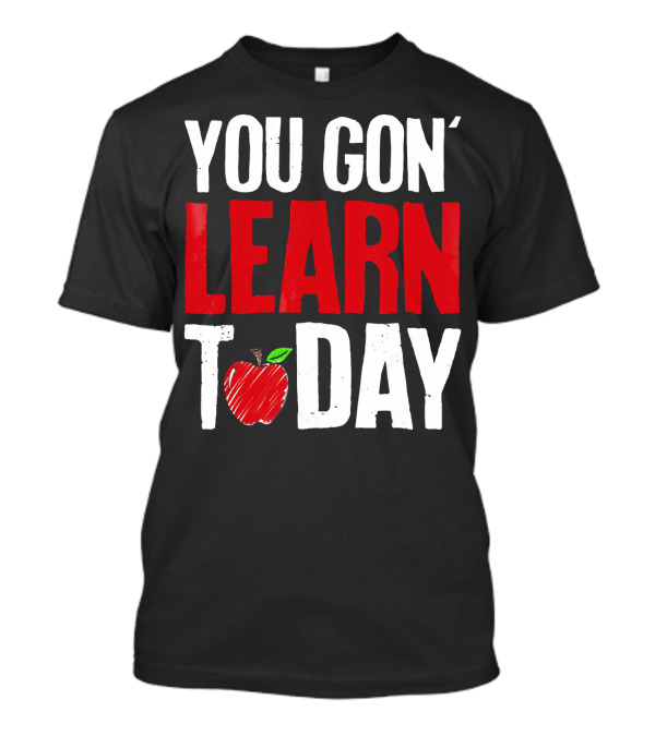 You Gon' Learn Today Apple Funny Teacher T-Shirt