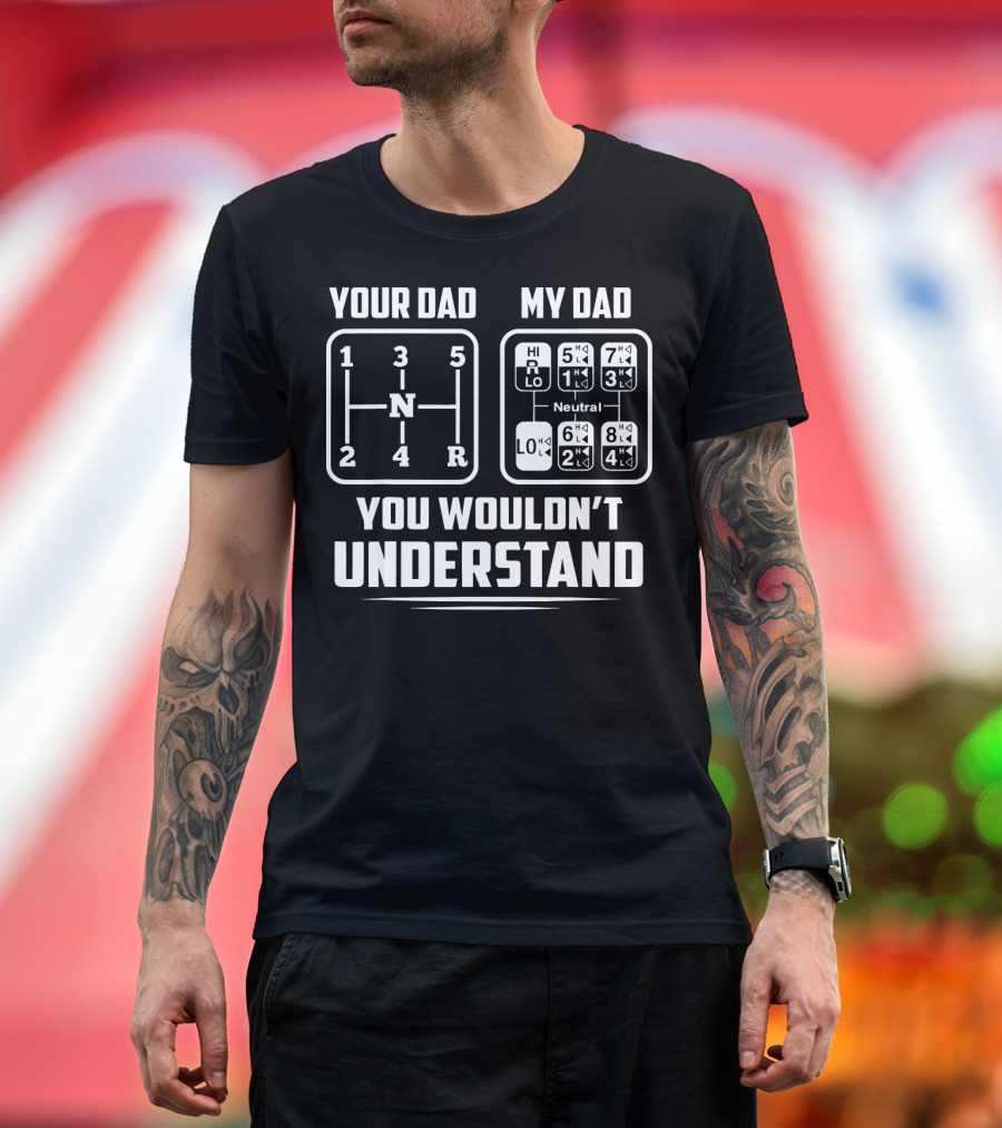 Your Dad My Dad 18 Speed You Wouldn't Understand Trucker Truck T-Shirt