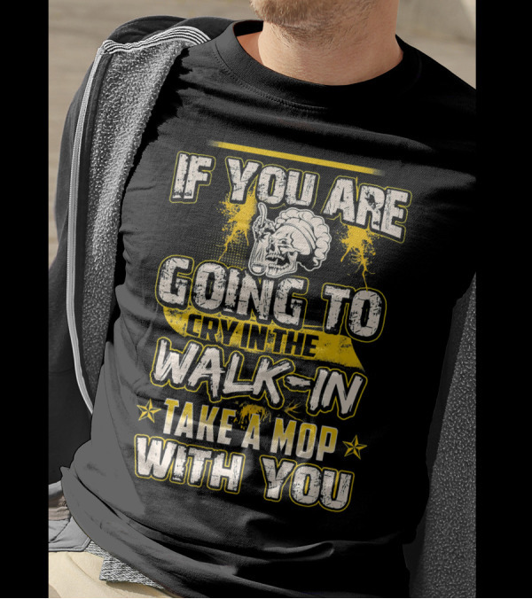 If You Are Going To Cry In The Walk-In Take A Mop With You T-Shirt
