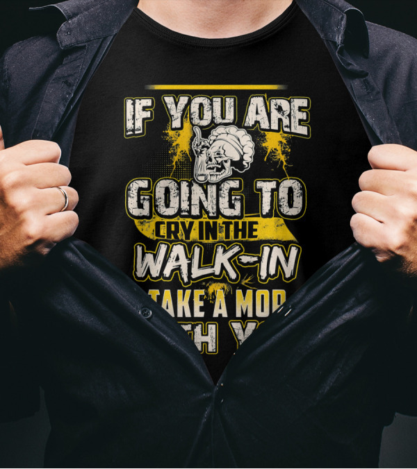 If You Are Going To Cry In The Walk-In Take A Mop With You T-Shirt