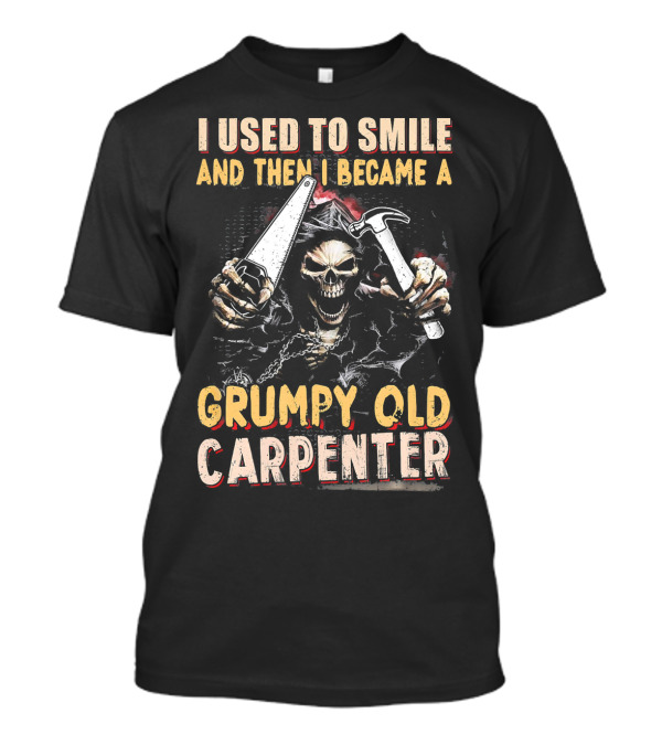 I Used To Smile And Then I Became A Grumpy Old Carpenter T-Shirt
