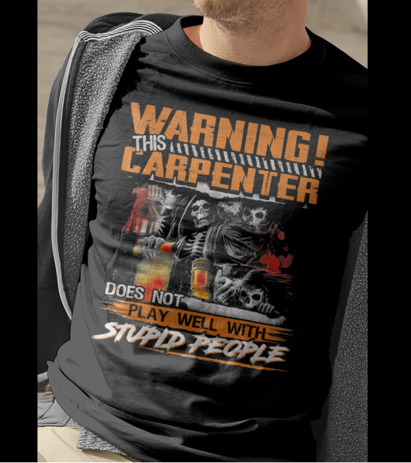 WARNING THIS CARPENTER DOES NOT PLAY WELL WITH STUPID PEOPLE T-Shirt