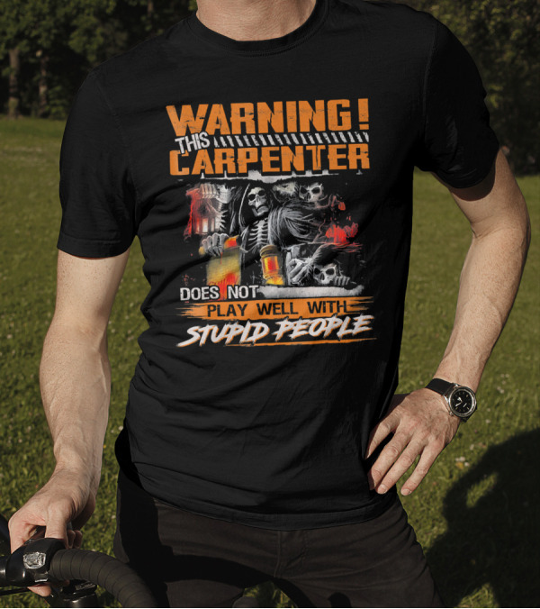 WARNING THIS CARPENTER DOES NOT PLAY WELL WITH STUPID PEOPLE T-Shirt