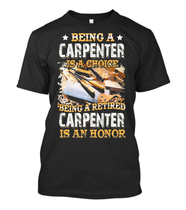Being A Carpenter Is A Choice Being A Retired Carpenter Is An Honor T-Shirt