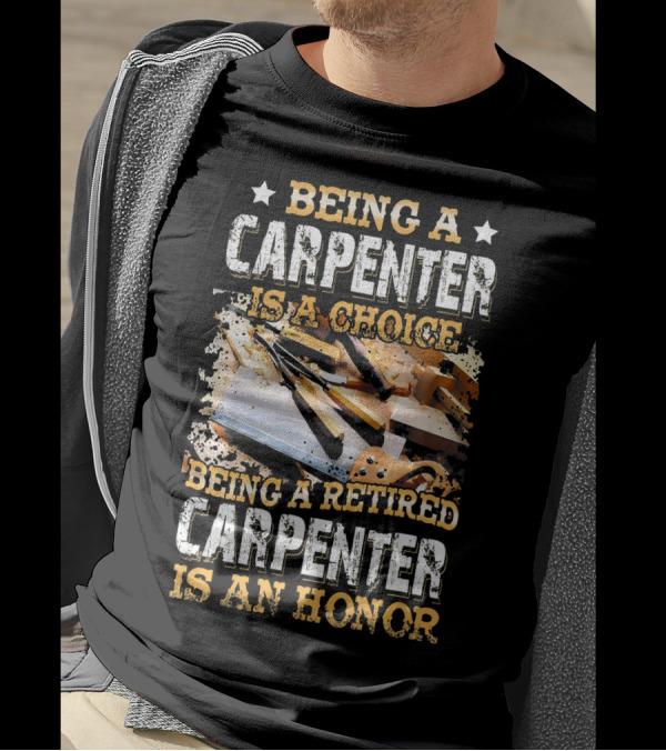 Being A Carpenter Is A Choice Being A Retired Carpenter Is An Honor T-Shirt