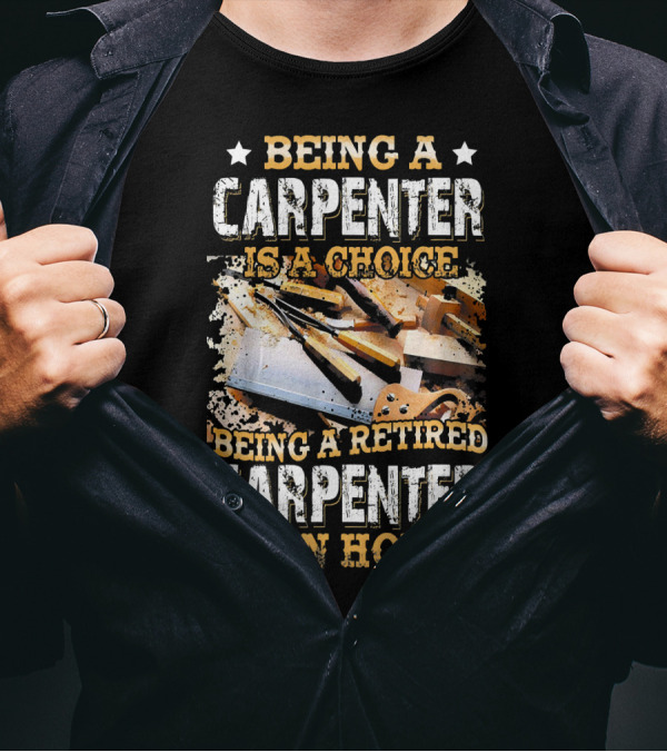 Being A Carpenter Is A Choice Being A Retired Carpenter Is An Honor T-Shirt