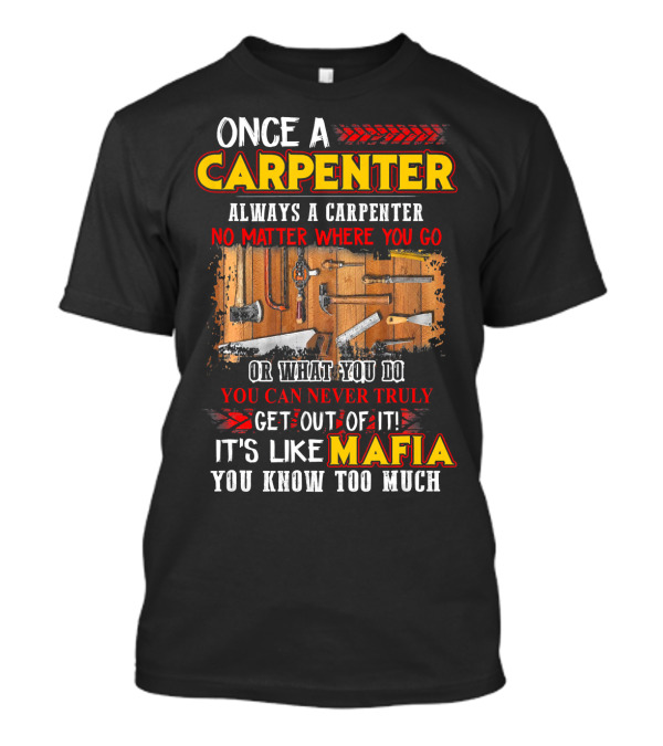 Once A Carpenter Always A Carpenter No Matter Where You Go It's Like Mafia You Know Too Much T-Shirt
