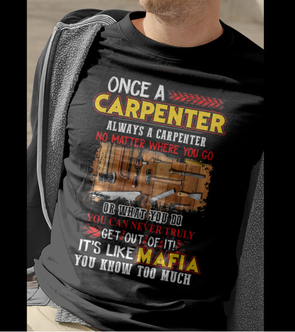 Once A Carpenter Always A Carpenter No Matter Where You Go It's Like Mafia You Know Too Much T-Shirt