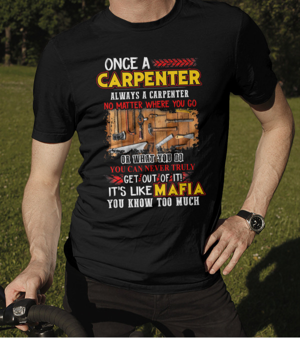 Once A Carpenter Always A Carpenter No Matter Where You Go It's Like Mafia You Know Too Much T-Shirt