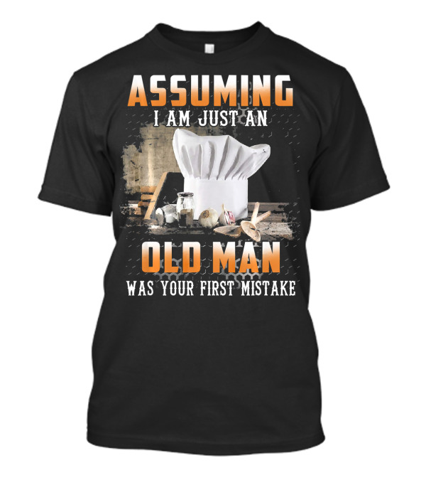 ASSUMING I AM JUST AN OLD MAN WAS YOUR FIRST MISTAKE CHEF HAT AND SPICES T-Shirt