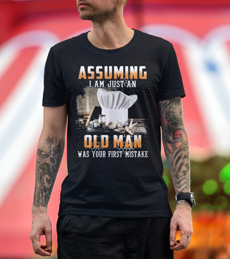 ASSUMING I AM JUST AN OLD MAN WAS YOUR FIRST MISTAKE CHEF HAT AND SPICES T-Shirt