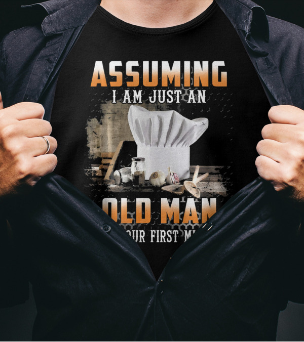 ASSUMING I AM JUST AN OLD MAN WAS YOUR FIRST MISTAKE CHEF HAT AND SPICES T-Shirt