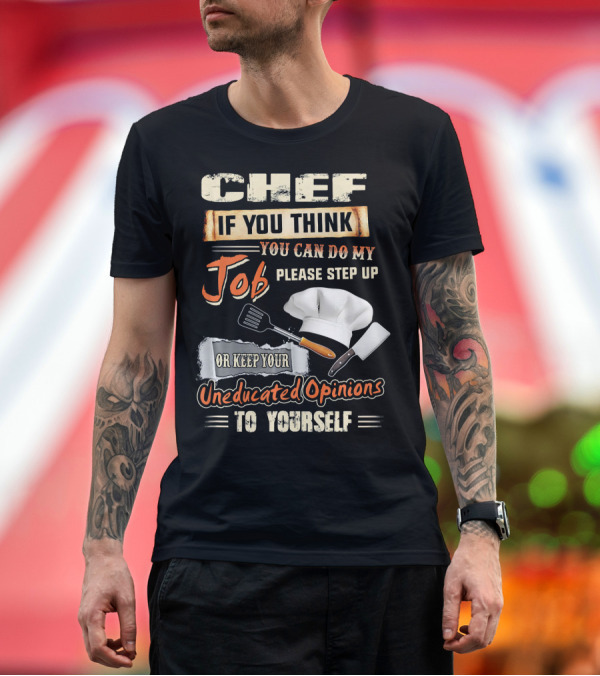 Premium T-Shirt: Chef If You Think You Can Do My Job Please Step Up Or Keep Your Uneducated Opinions To Yourself T-Shirt Chef If You Think You Can Do My Job Please Step Up Or Keep Your Uneducated Opinions To Yourself T-Shirt