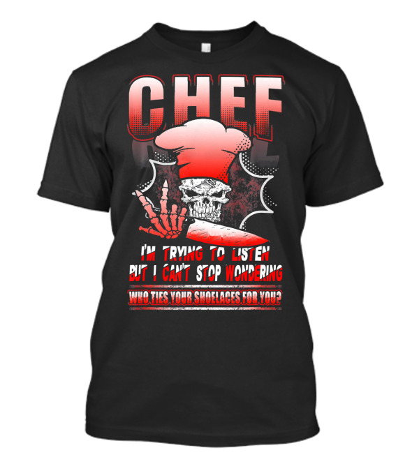 Chef I'm Trying To Listen But I Can't Stop Wondering Who Ties Your Shoelaces For You? T-Shirt