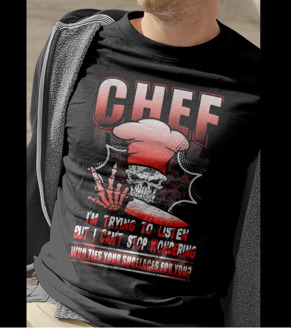 Chef I'm Trying To Listen But I Can't Stop Wondering Who Ties Your Shoelaces For You? T-Shirt