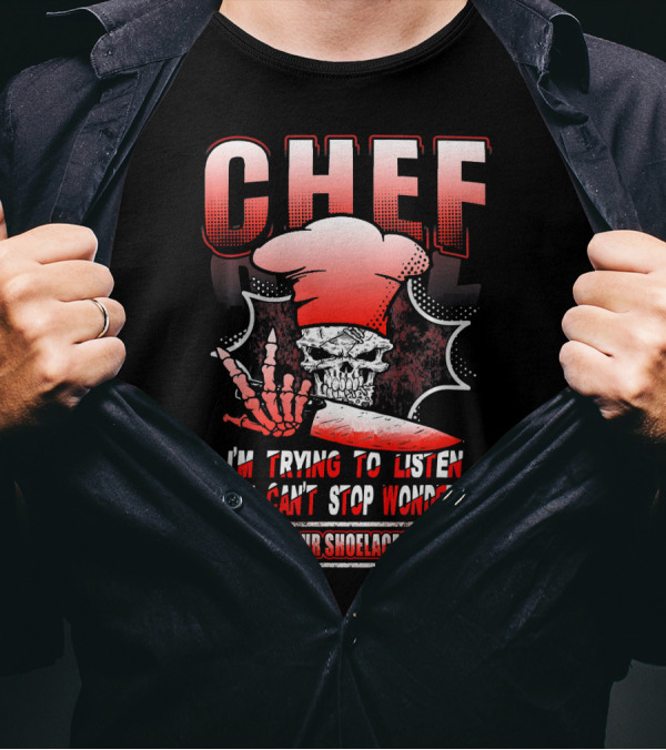 Chef I'm Trying To Listen But I Can't Stop Wondering Who Ties Your Shoelaces For You? T-Shirt