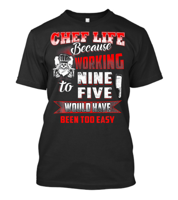 Chef Life Because Working Nine To Five Would Have Been Too Easy T-Shirt