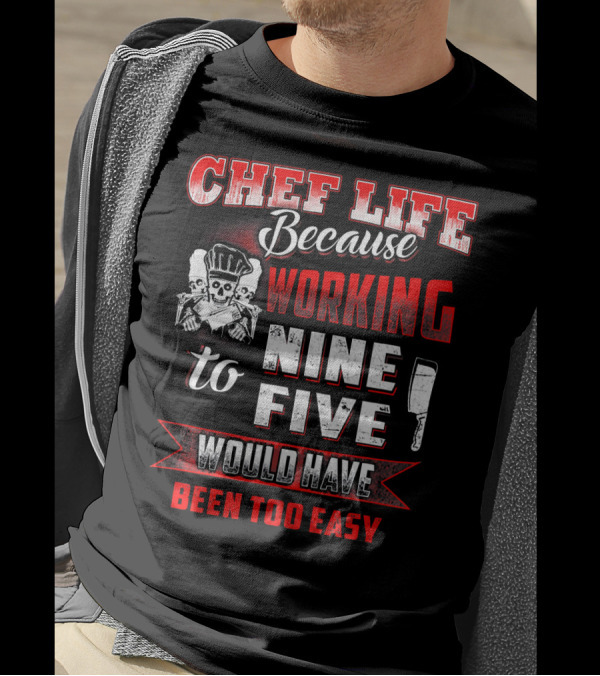 Chef Life Because Working Nine To Five Would Have Been Too Easy T-Shirt