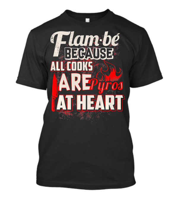 Flam Be Because All Cooks Are Pyros At Heart With Knife And Flame Elements T-Shirt