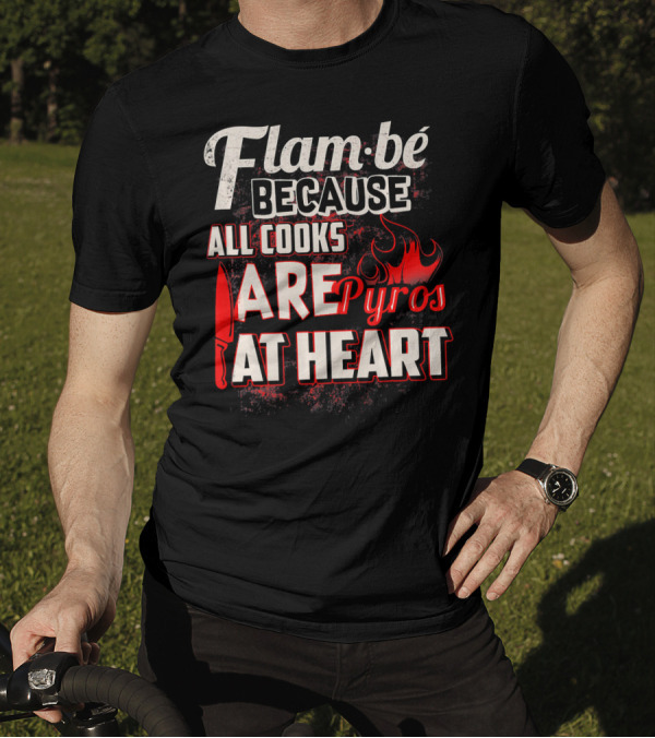 Flam Be Because All Cooks Are Pyros At Heart With Knife And Flame Elements T-Shirt