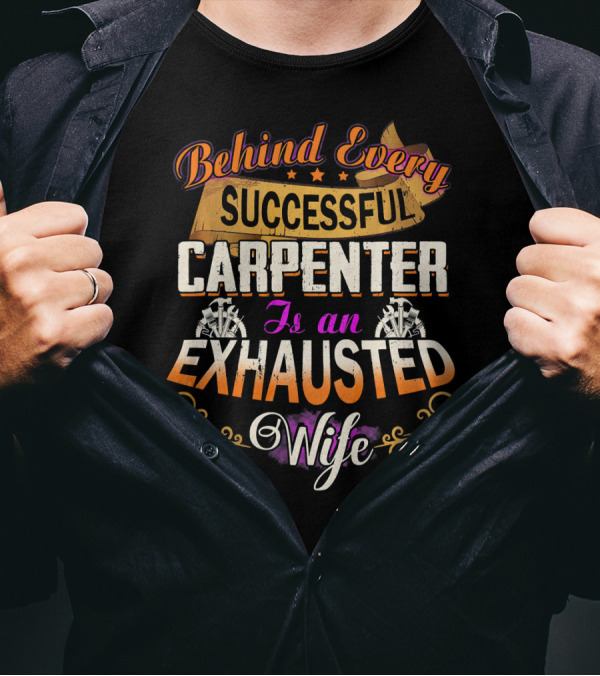 Behind Every Successful Carpenter Is An Exhausted Wife T-Shirt