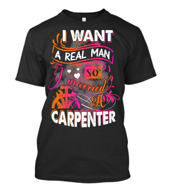 I Want A Real Man So I Married A Carpenter T-Shirt