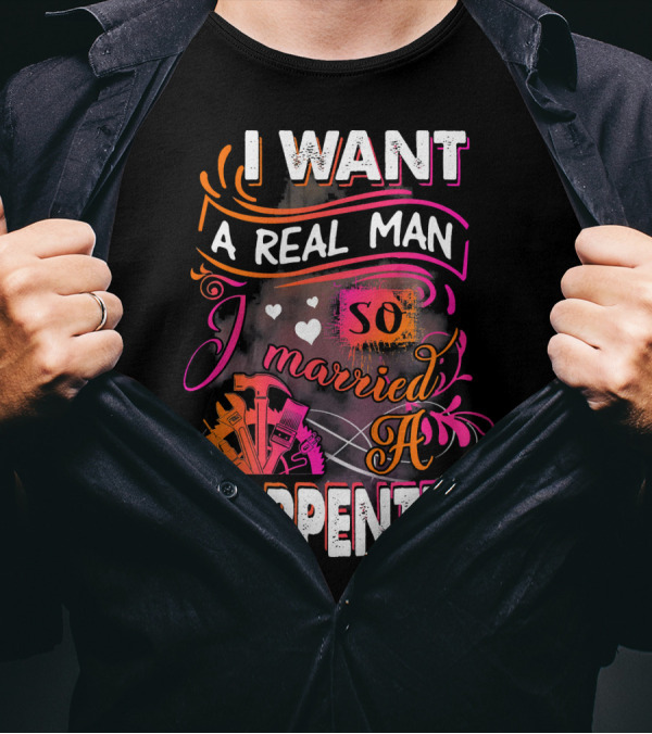 I Want A Real Man So I Married A Carpenter T-Shirt