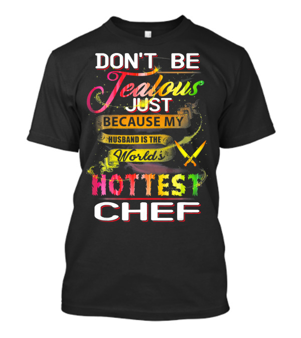 DON'T BE JEALOUS JUST BECAUSE MY HUSBAND IS THE WORLD'S HOTTEST CHEF T-Shirt