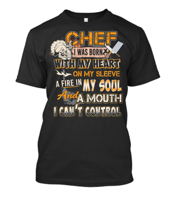 Chef I Was Born With My Heart On My Sleeve A Fire In My Soul And A Mouth I Can't Control T-Shirt