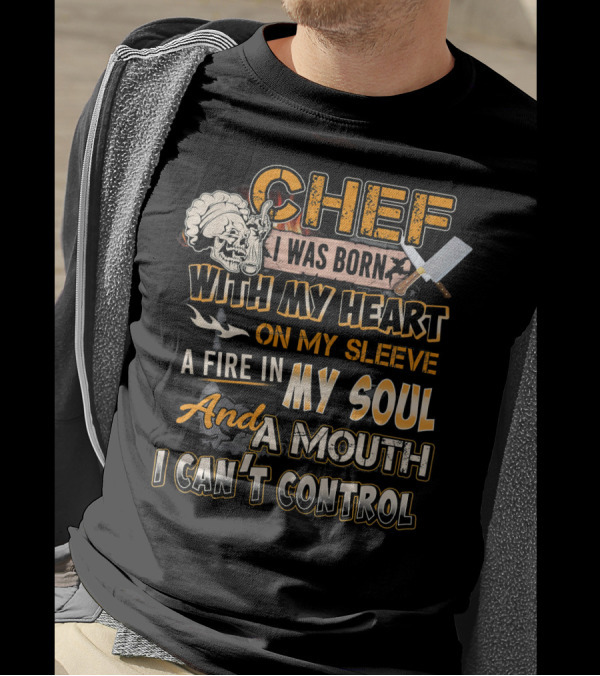 Chef I Was Born With My Heart On My Sleeve A Fire In My Soul And A Mouth I Can't Control T-Shirt