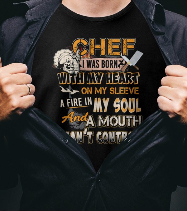Chef I Was Born With My Heart On My Sleeve A Fire In My Soul And A Mouth I Can't Control T-Shirt