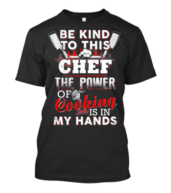Be Kind To This Chef The Power Of Cooking Is In My Hands T-Shirt