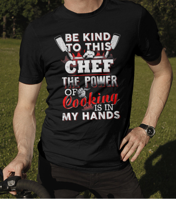 Be Kind To This Chef The Power Of Cooking Is In My Hands T-Shirt