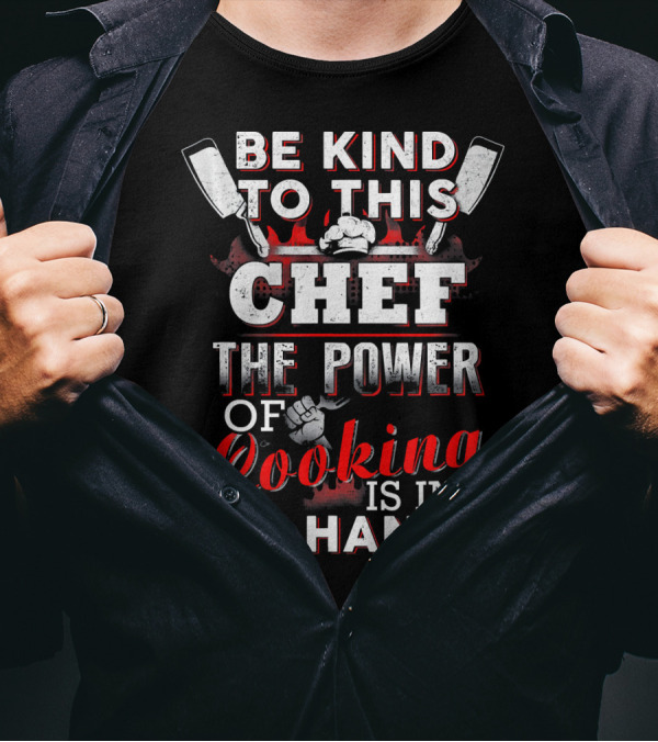 Be Kind To This Chef The Power Of Cooking Is In My Hands T-Shirt