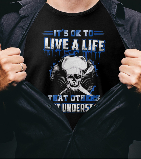 IT'S OK TO LIVE A LIFE THAT OTHERS DON'T UNDERSTAND CHEF T-Shirt