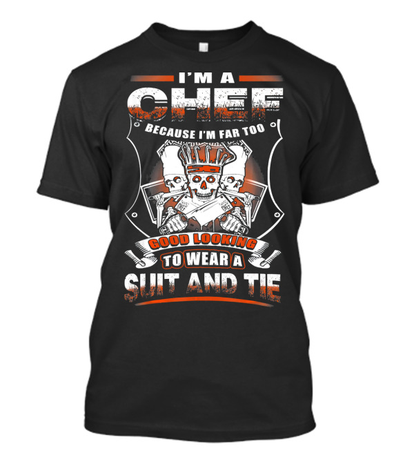 I'm A Chef Because I'm Far Too Good Looking To Wear A Suit And Tie T-Shirt