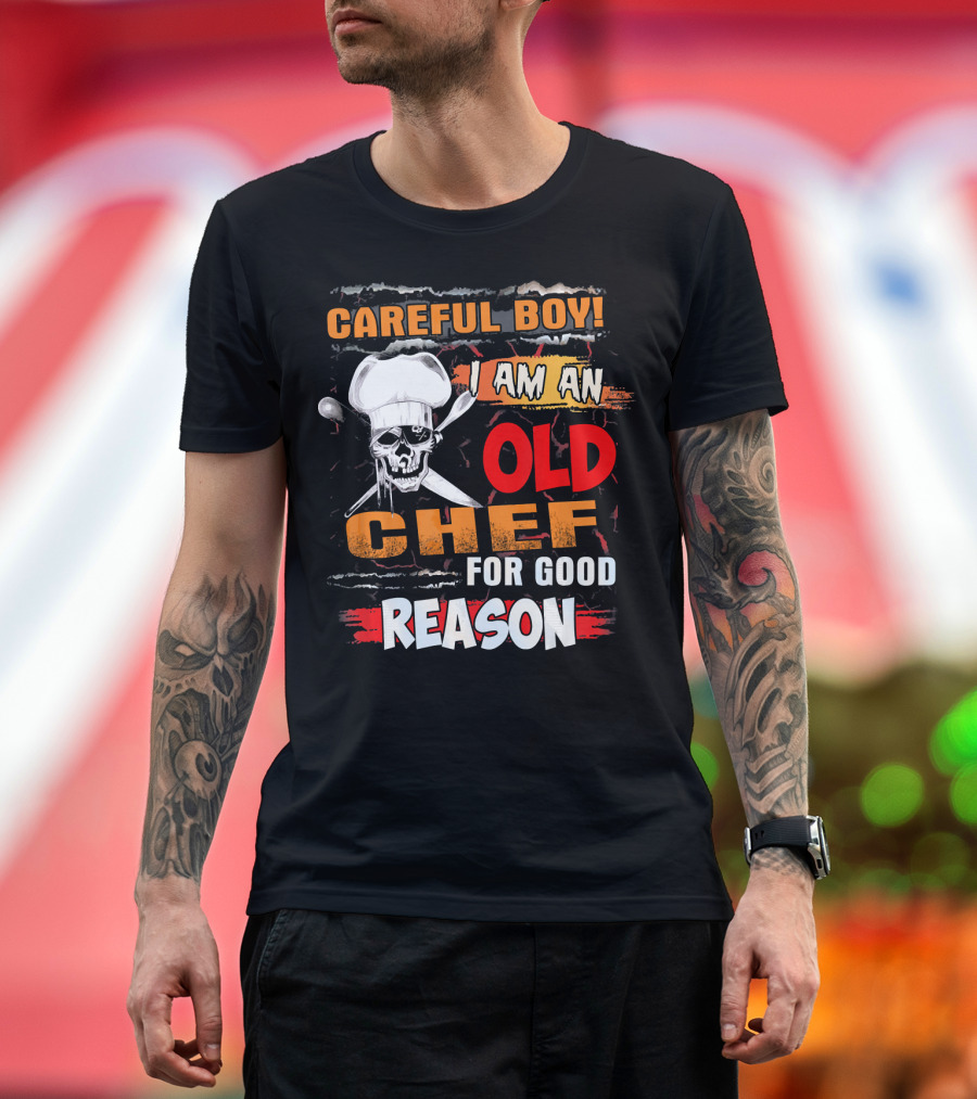 Careful Boy I Am An Old Chef For Good Reason T-Shirt