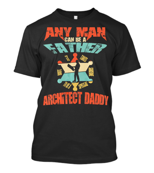 Any Man Can Be A Father But It Takes Someone Special To Be Architect Daddy T-Shirt