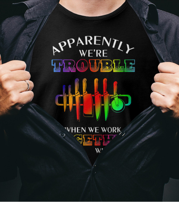 Apparently We're Trouble When We Work Together Who Knew Chef Knives T-Shirt