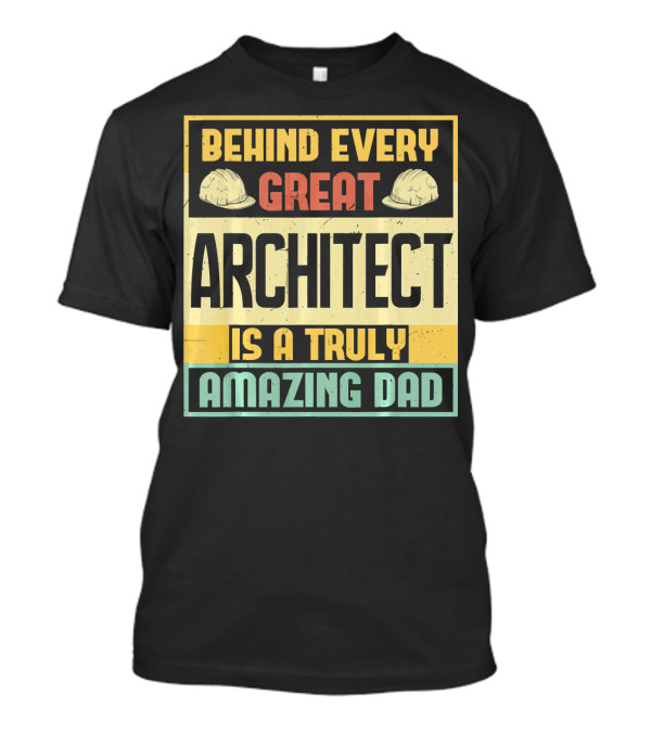 Behind Every Great Architect Is A Truly Amazing Dad T-Shirt
