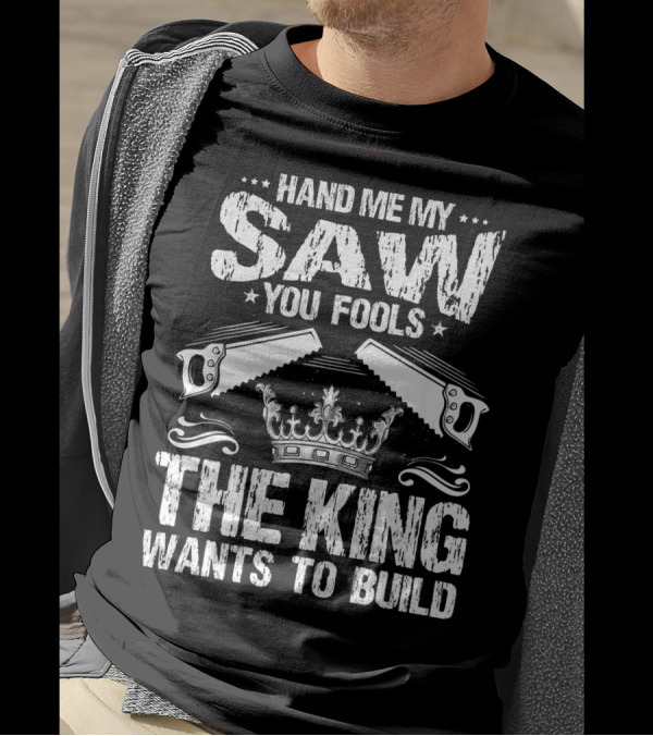 Hand Me My Saw You Fools The King Wants To Build T-Shirt