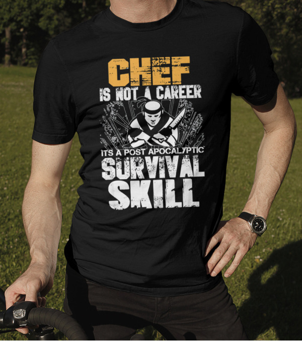 Chef Is Not A Career It's A Post Apocalyptic Survival Skill T-Shirt