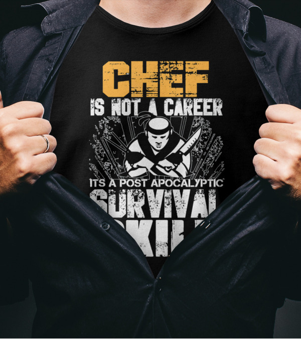 Chef Is Not A Career It's A Post Apocalyptic Survival Skill T-Shirt