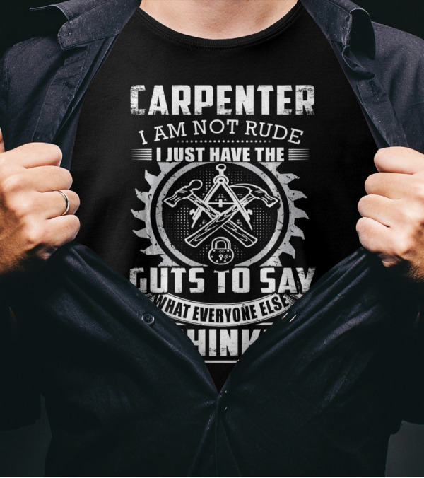 CARPENTER I AM NOT RUDE I JUST HAVE THE GUTS TO SAY WHAT EVERYONE ELSE IS THINKING T-Shirt