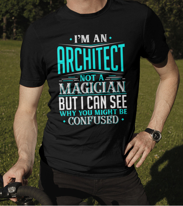 I'M AN ARCHITECT NOT A MAGICIAN BUT I CAN SEE WHY YOU MIGHT BE CONFUSED T-Shirt