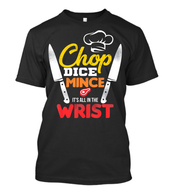 Chop Dice Mince It's All In The Wrist Chef Knife Cooking T-Shirt
