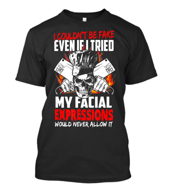I Couldn't Be Fake Even If I Tried My Facial Expressions Would Never Allow It Chef Skull Cleaver T-Shirt