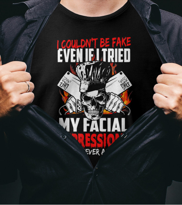 I Couldn't Be Fake Even If I Tried My Facial Expressions Would Never Allow It Chef Skull Cleaver T-Shirt