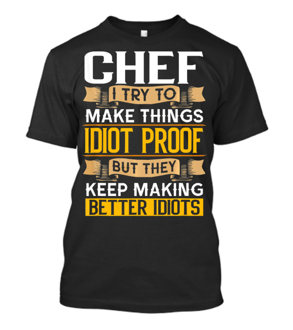 Chef I Try To Make Things Idiot Proof But They Keep Making Better Idiots T-Shirt